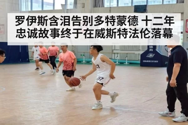 罗伊斯含泪告别多特蒙德 十二年忠诚故事终于在威斯特法伦落幕