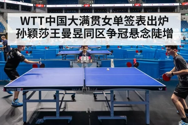 WTT中国大满贯女单签表出炉 孙颖莎王曼昱同区争冠悬念陡增