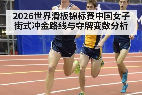 2026世界滑板锦标赛中国女子街式冲金路线与夺牌变数分析