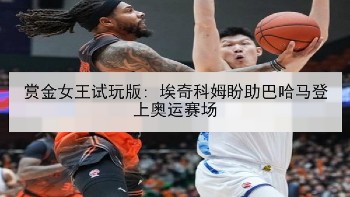 赏金女王试玩版: 埃奇科姆盼助巴哈马登上奥运赛场 赏金女王试玩版: 埃奇科姆盼助巴哈马登上奥运赛场