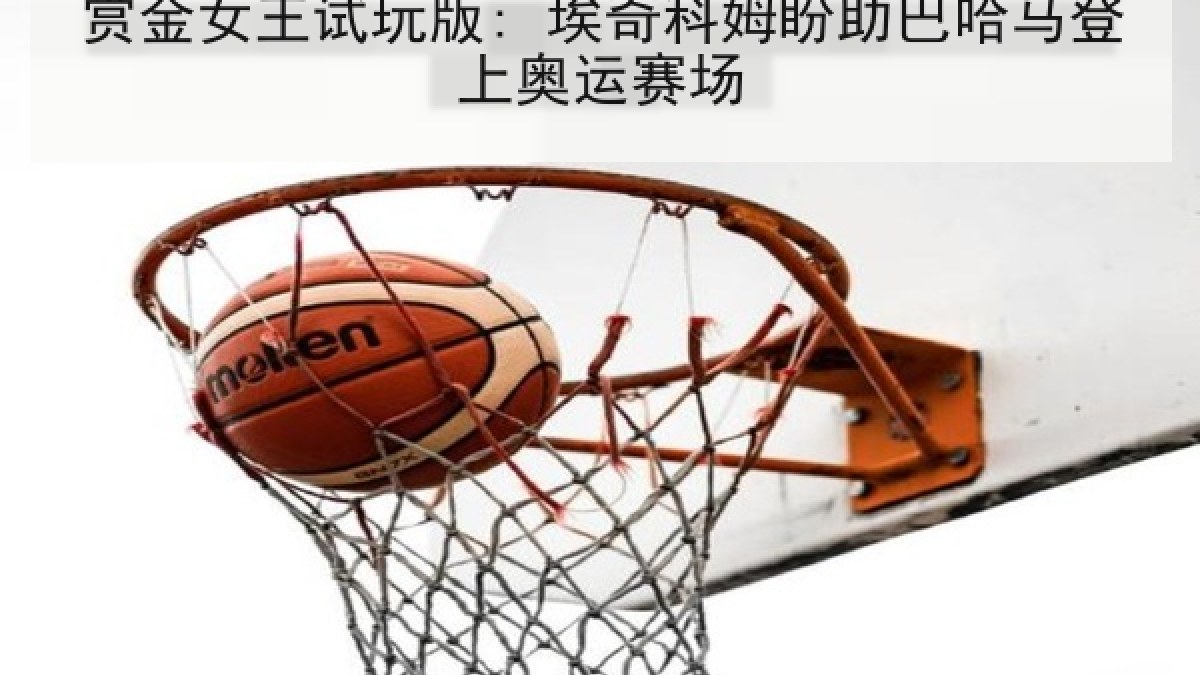 赏金女王试玩版: 埃奇科姆盼助巴哈马登上奥运赛场